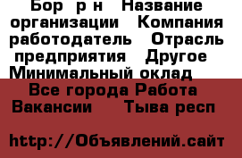 Бор. р-н › Название организации ­ Компания-работодатель › Отрасль предприятия ­ Другое › Минимальный оклад ­ 1 - Все города Работа » Вакансии   . Тыва респ.